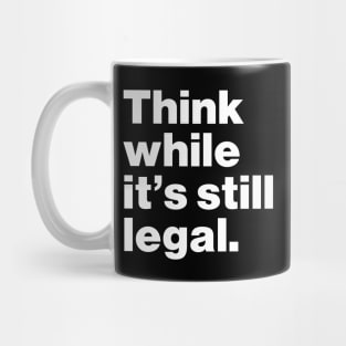 Think While It's Still Legal Mug